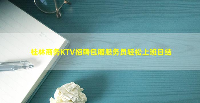 桂林商务KTV招聘包厢服务员轻松上班日结