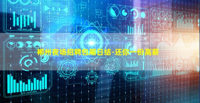 郴州夜场招聘包厢日结-还你一份高薪